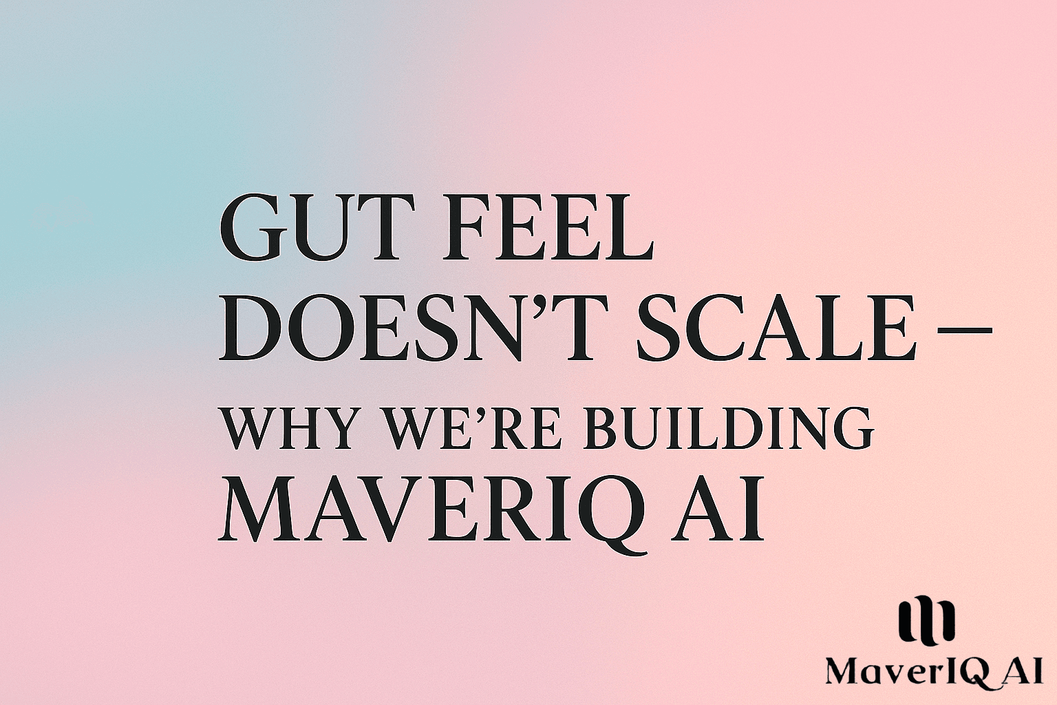 Gut Feel Doesn’t Scale — Why We’re Building Maveriq AI